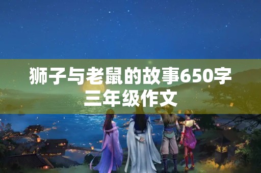 狮子与老鼠的故事650字三年级作文