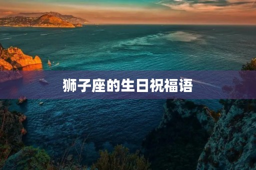 狮子座的生日祝福语(狮子座最佳配对第一名)