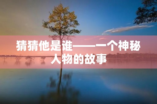 猜猜他是谁——一个神秘人物的故事