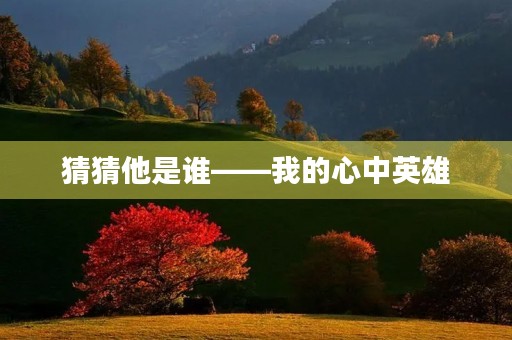 猜猜他是谁——我的心中英雄 猜猜他是谁——我的心中英雄