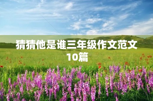 猜猜他是谁三年级作文范文10篇 猜猜他是谁三年级作文范文10篇