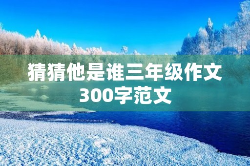 猜猜他是谁三年级作文300字范文
