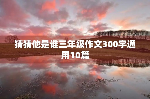 猜猜他是谁三年级作文300字通用10篇 猜猜他是谁三年级作文300字通用10篇