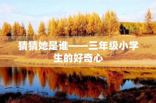 猜猜她是谁——三年级小学生的好奇心