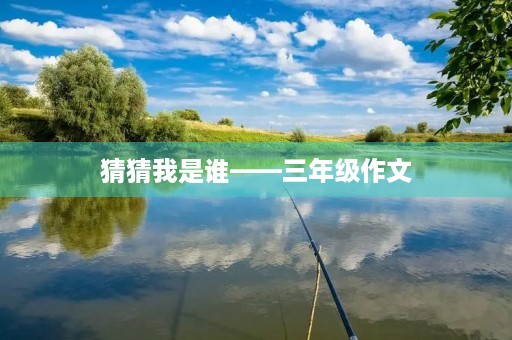 猜猜我是谁——三年级作文 猜猜我是谁——三年级作文