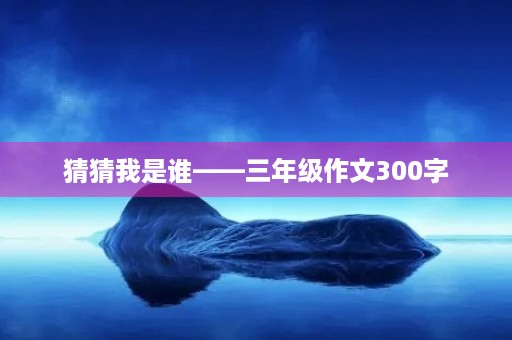 猜猜我是谁——三年级作文300字