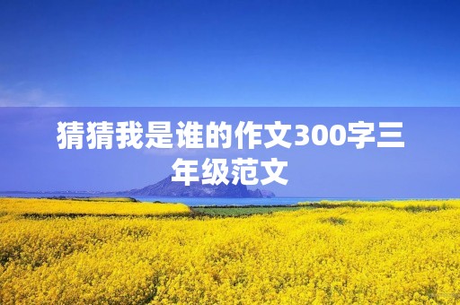 猜猜我是谁的作文300字三年级范文