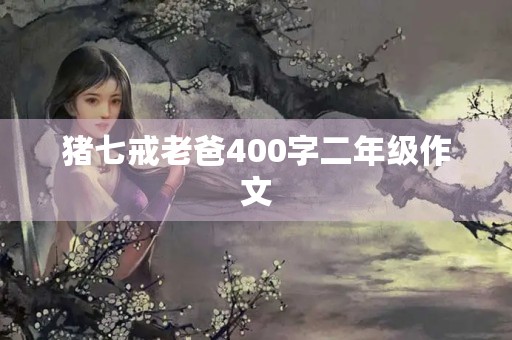 猪七戒老爸400字二年级作文 猪七戒老爸400字二年级作文