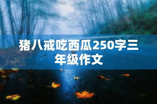 猪八戒吃西瓜250字三年级作文