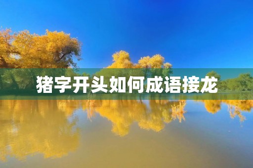 猪字开头如何成语接龙 猪字开头如何成语接龙