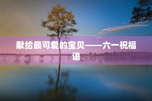 献给最可爱的宝贝——六一祝福语