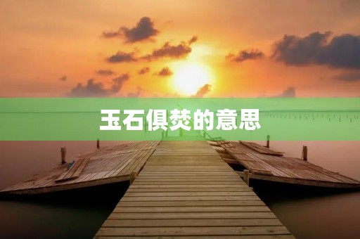 玉石俱焚的意思(玉石俱焚)