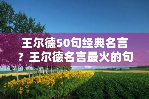 王尔德50句经典名言？王尔德名言最火的句子
