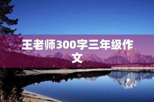 王老师300字三年级作文 王老师300字三年级作文