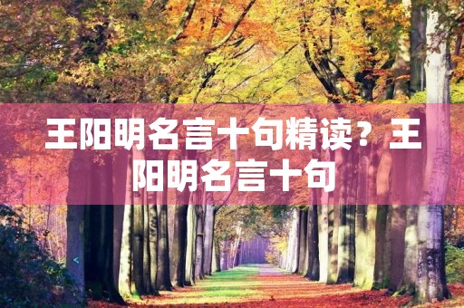 王阳明名言十句精读?王阳明名言十句(精读)修心 王阳明名言十句精读?王阳明名言十句(精读)修心