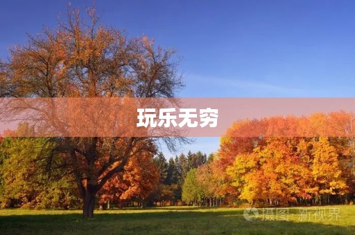 玩乐无穷,快乐无限 玩乐无穷,快乐无限