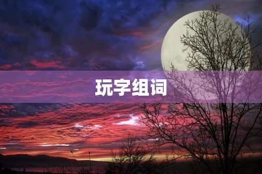玩字组词(玩的组词) 玩字组词(玩的组词)
