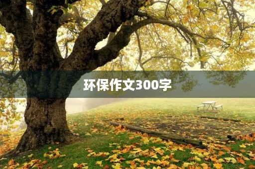 环保作文300字 环保作文300字