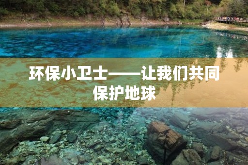 环保小卫士——让我们共同保护地球 环保小卫士——让我们共同保护地球