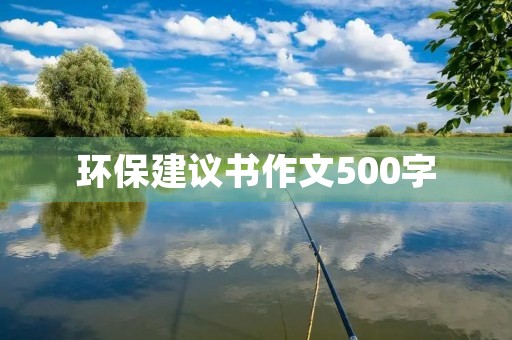 环保建议书作文500字 环保建议书作文500字