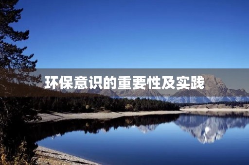 环保意识的重要性及实践 环保意识的重要性及实践