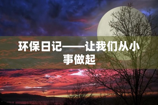 环保日记——让我们从小事做起，共同守护地球