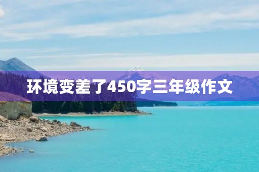 环境变差了450字三年级作文 环境变差了450字三年级作文