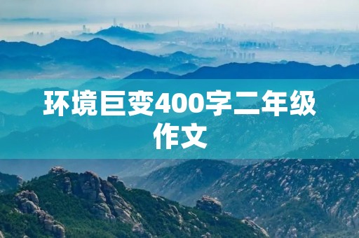 环境巨变400字二年级作文 环境巨变400字二年级作文
