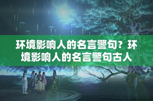 环境影响人的名言警句？环境影响人的名言警句古人