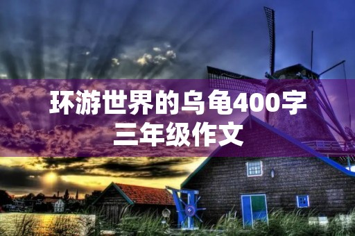 环游世界的乌龟400字三年级作文