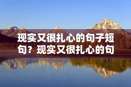 现实又很扎心的句子短句？现实又很扎心的句子短句,句句入骨300条