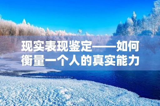 现实表现鉴定——如何衡量一个人的真实能力 现实表现鉴定——如何衡量一个人的真实能力