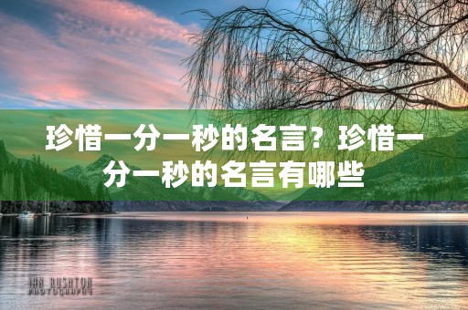 珍惜一分一秒的名言?珍惜一分一秒的名言有哪些 珍惜一分一秒的名言?珍惜一分一秒的名言有哪些