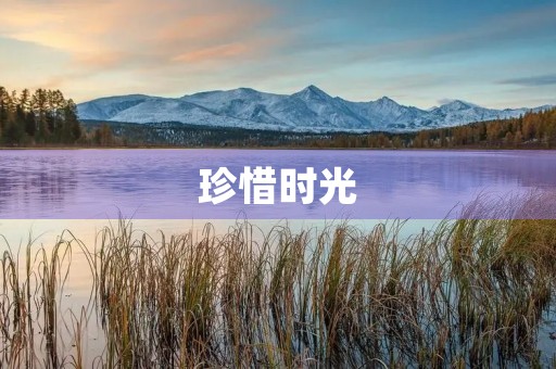 珍惜时光,珍爱生命 珍惜时光,珍爱生命