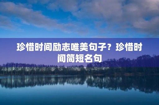 珍惜时间励志唯美句子？珍惜时间简短名句