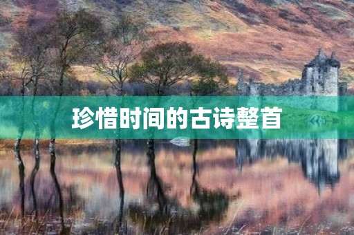 珍惜时间的古诗整首，珍惜时间的古诗整首四句十首