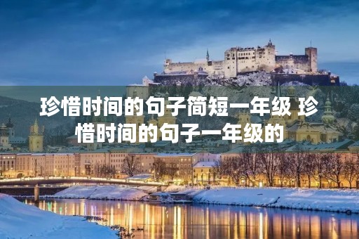 珍惜时间的句子简短一年级 珍惜时间的句子一年级的 珍惜时间的句子简短一年级 珍惜时间的句子一年级的