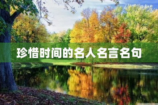 珍惜时间的名人名言名句,两句关于珍惜时间的名言 珍惜时间的名人名言名句,两句关于珍惜时间的名言