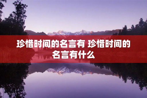 珍惜时间的名言有 珍惜时间的名言有什么