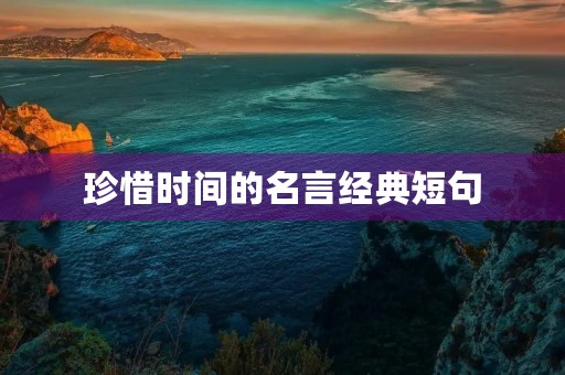 珍惜时间的名言经典短句(珍惜时间的名言经典短句10字) 珍惜时间的名言经典短句(珍惜时间的名言经典短句10字)