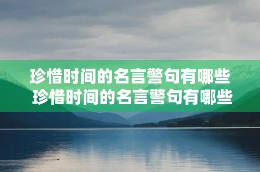 珍惜时间的名言警句有哪些 珍惜时间的名言警句有哪些二年级 珍惜时间的名言警句有哪些 珍惜时间的名言警句有哪些二年级