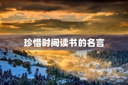 珍惜时间读书的名言，珍惜时间读书的名言有哪些