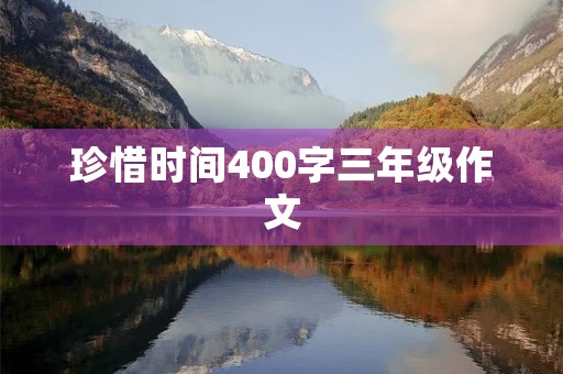 珍惜时间400字三年级作文 珍惜时间400字三年级作文