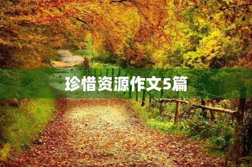 珍惜资源作文5篇 珍惜资源作文5篇