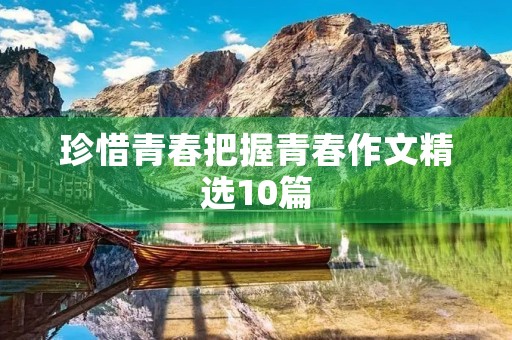 珍惜青春把握青春作文精选10篇 珍惜青春把握青春作文精选10篇