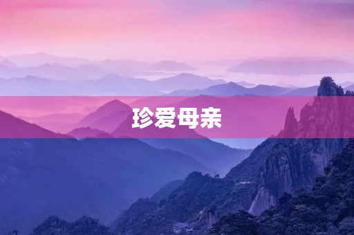 珍爱母亲,感恩母爱 珍爱母亲,感恩母爱