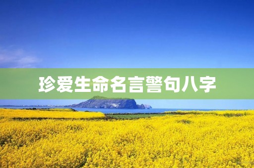 珍爱生命名言警句八字,珍爱生命名言警句八字大全 珍爱生命名言警句八字,珍爱生命名言警句八字大全