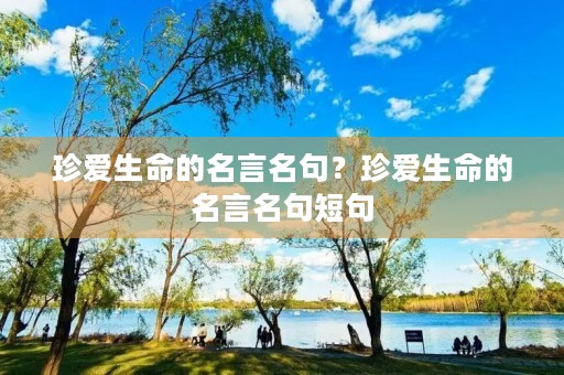 珍爱生命的名言名句?珍爱生命的名言名句短句 珍爱生命的名言名句?珍爱生命的名言名句短句