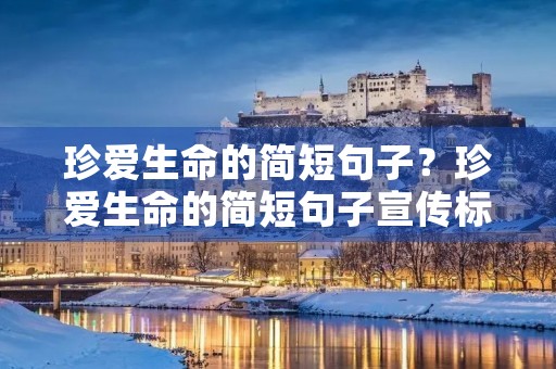 珍爱生命的简短句子？珍爱生命的简短句子宣传标语