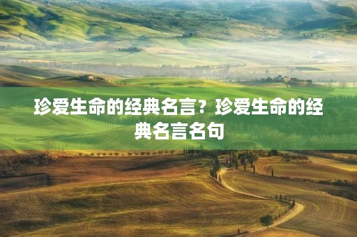 珍爱生命的经典名言？珍爱生命的经典名言名句